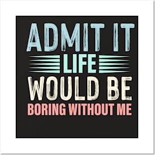 Admit It Life Would Be Boring Without Me Funny Saying Posters and Art